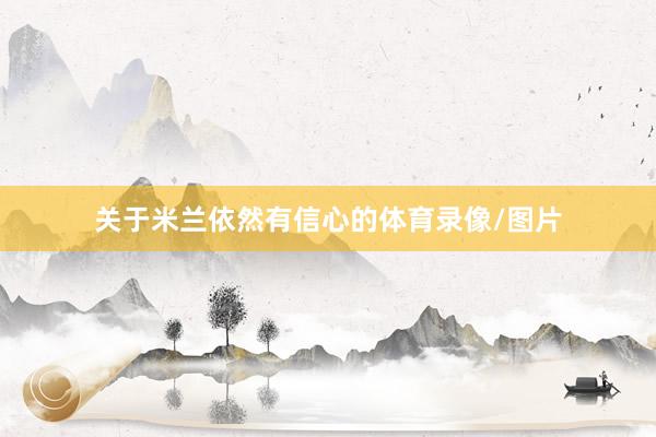 关于米兰依然有信心的体育录像/图片