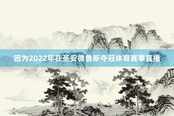 因为2022年在圣安德鲁斯夺冠体育赛事直播