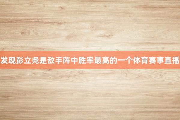 发现彭立尧是敌手阵中胜率最高的一个体育赛事直播