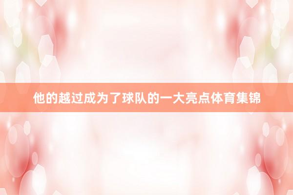 他的越过成为了球队的一大亮点体育集锦