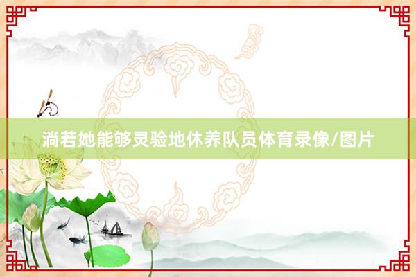 淌若她能够灵验地休养队员体育录像/图片