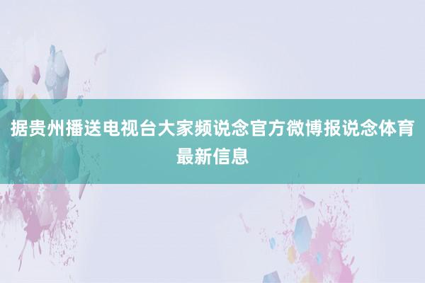 据贵州播送电视台大家频说念官方微博报说念体育最新信息
