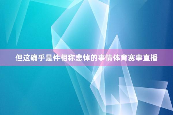 但这确乎是件相称悲悼的事情体育赛事直播