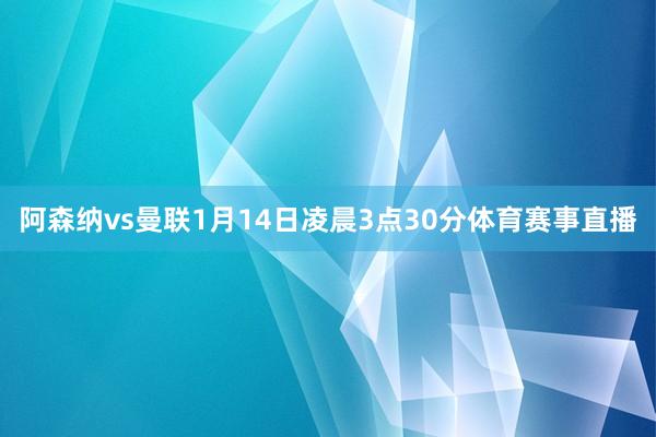 阿森纳vs曼联1月14日凌晨3点30分体育赛事直播