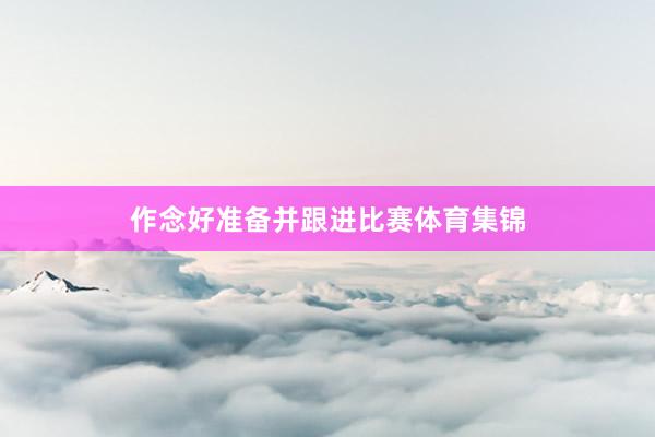 作念好准备并跟进比赛体育集锦