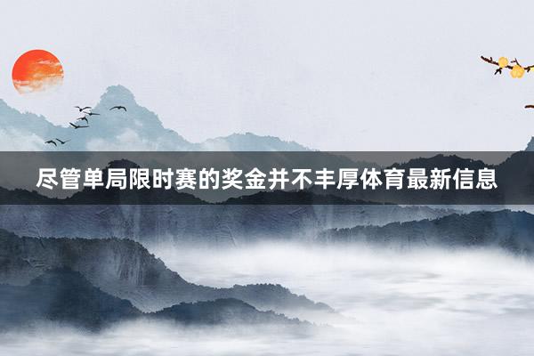 尽管单局限时赛的奖金并不丰厚体育最新信息