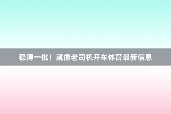 稳得一批！就像老司机开车体育最新信息
