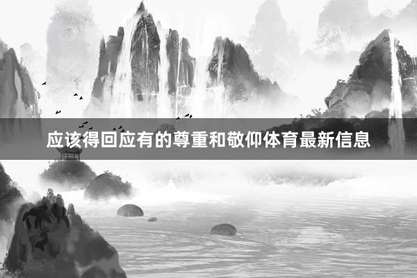 应该得回应有的尊重和敬仰体育最新信息