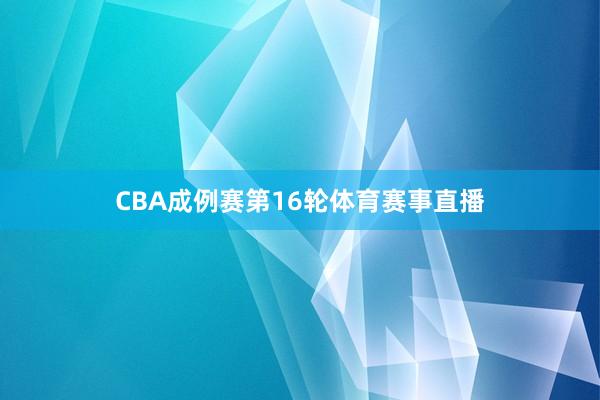 CBA成例赛第16轮体育赛事直播